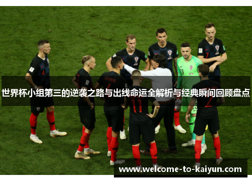 世界杯小组第三的逆袭之路与出线命运全解析与经典瞬间回顾盘点