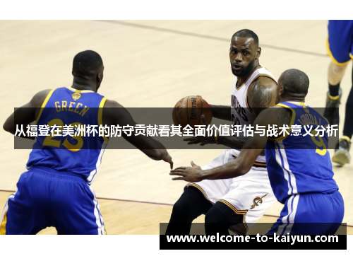 从福登在美洲杯的防守贡献看其全面价值评估与战术意义分析