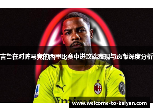 吉鲁在对阵马竞的西甲比赛中进攻端表现与贡献深度分析 吉鲁在对阵马竞的西甲比赛中进攻端表现与贡献深度分析