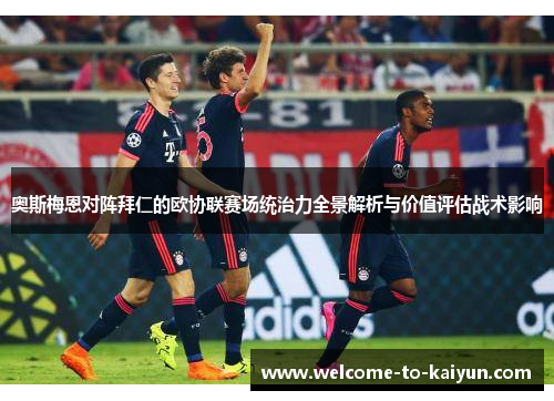 奥斯梅恩对阵拜仁的欧协联赛场统治力全景解析与价值评估战术影响 奥斯梅恩对阵拜仁的欧协联赛场统治力全景解析与价值评估战术影响
