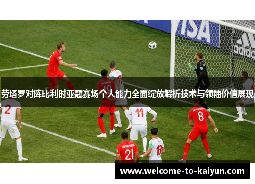 劳塔罗对阵比利时亚冠赛场个人能力全面绽放解析技术与领袖价值展现