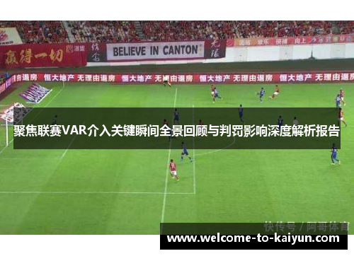 聚焦联赛VAR介入关键瞬间全景回顾与判罚影响深度解析报告