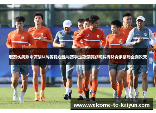 联赛伤病潮来袭球队阵容稳定性与赛季走势深度影响解析及竞争格局全面改变