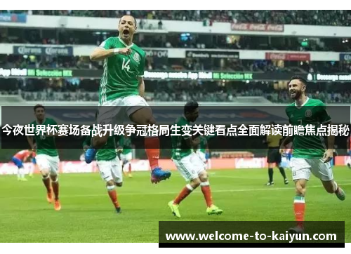 今夜世界杯赛场备战升级争冠格局生变关键看点全面解读前瞻焦点揭秘