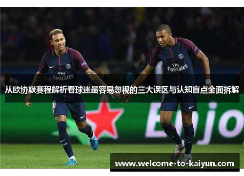 从欧协联赛程解析看球迷最容易忽视的三大误区与认知盲点全面拆解 从欧协联赛程解析看球迷最容易忽视的三大误区与认知盲点全面拆解