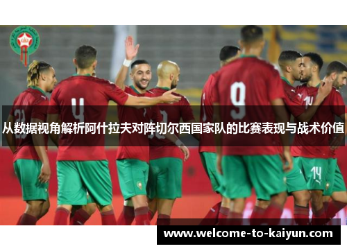 从数据视角解析阿什拉夫对阵切尔西国家队的比赛表现与战术价值