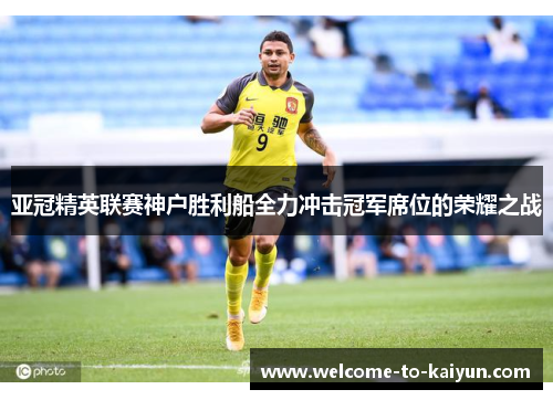 亚冠精英联赛神户胜利船全力冲击冠军席位的荣耀之战