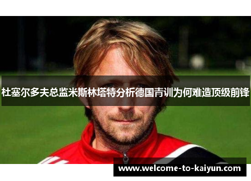 杜塞尔多夫总监米斯林塔特分析德国青训为何难造顶级前锋