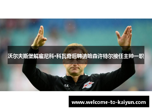 沃尔夫斯堡解雇尼科·科瓦奇后聘请哈森许特尔接任主帅一职