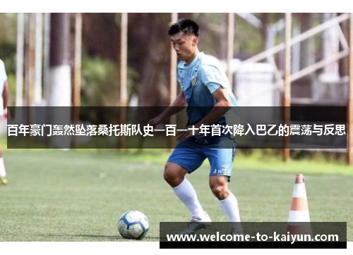 百年豪门轰然坠落桑托斯队史一百一十年首次降入巴乙的震荡与反思