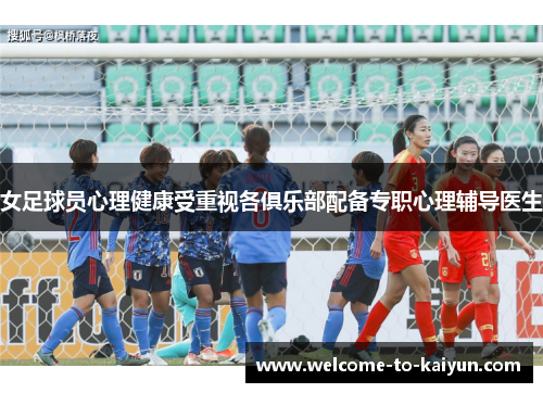 女足球员心理健康受重视各俱乐部配备专职心理辅导医生 女足球员心理健康受重视各俱乐部配备专职心理辅导医生
