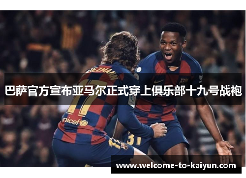巴萨官方宣布亚马尔正式穿上俱乐部十九号战袍