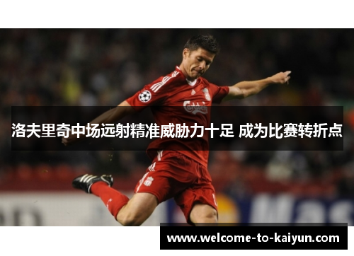 洛夫里奇中场远射精准威胁力十足 成为比赛转折点