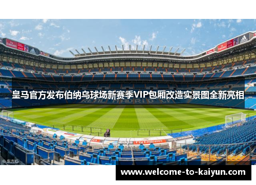 皇马官方发布伯纳乌球场新赛季VIP包厢改造实景图全新亮相 皇马官方发布伯纳乌球场新赛季VIP包厢改造实景图全新亮相