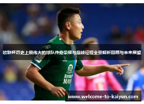 欧联杯历史上最伟大的球队传奇荣耀与巅峰征程全景解析回顾与未来展望