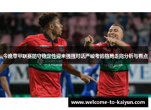 今晚意甲联赛防守稳定性迎来强强对话严峻考验格局走向分析与看点