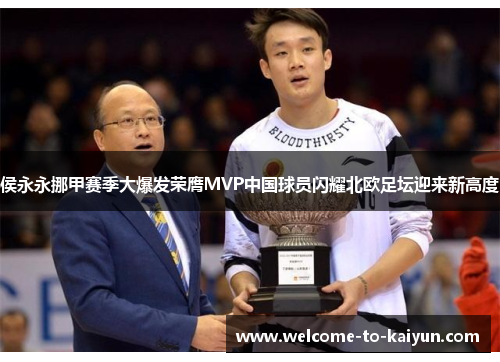 侯永永挪甲赛季大爆发荣膺MVP中国球员闪耀北欧足坛迎来新高度