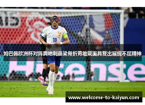 姆巴佩欧洲杯对阵奥地利鼻梁骨折勇敢戴面具复出展现不屈精神