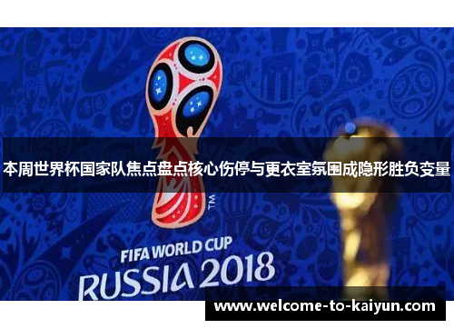 本周世界杯国家队焦点盘点核心伤停与更衣室氛围成隐形胜负变量
